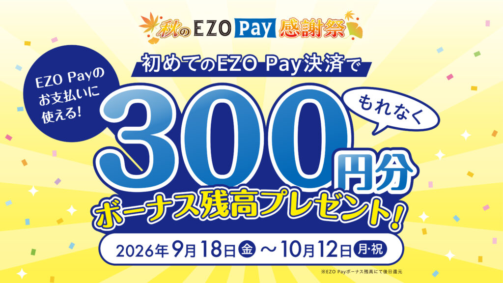初めてのEZO Pay決済でもれなく300円分ボーナス残高プレゼント！～秋のEZOPay感謝祭～